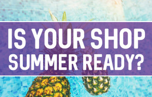 Is Your Shop Summer Ready?