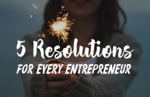 5 New Year's Resolutions Every Entrepreneur Should Make