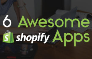 6 Awesome Shopify Apps You Need To Check Out