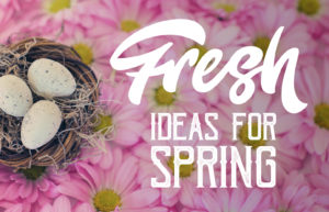 Fresh Ideas For Spring & Easter