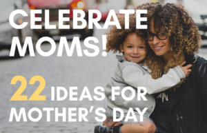 Let's Celebrate Moms: 22 Inspirational Ideas For Mother's Day