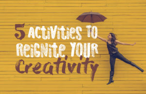 5 Activities To Reignite Your Creativity