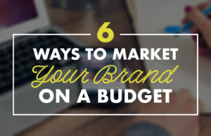 6 Ways To Market Your Brand On A Budget